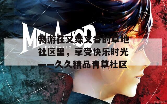 畅游在又绿又香的草地社区里，享受快乐时光——久久精品青草社区