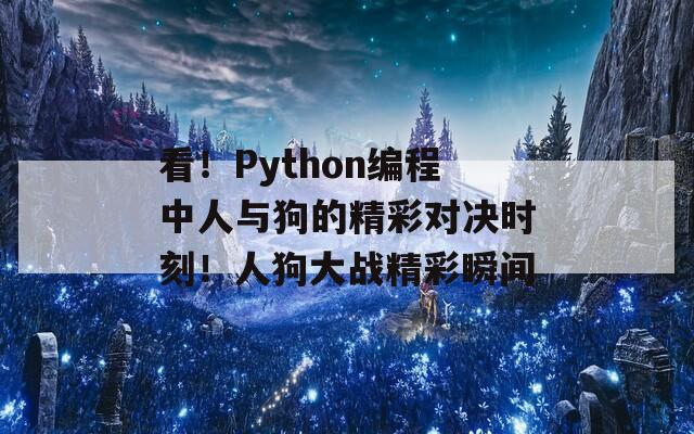 看！Python编程中人与狗的精彩对决时刻！人狗大战精彩瞬间