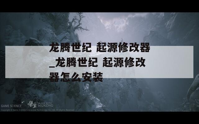 龙腾世纪 起源修改器_龙腾世纪 起源修改器怎么安装