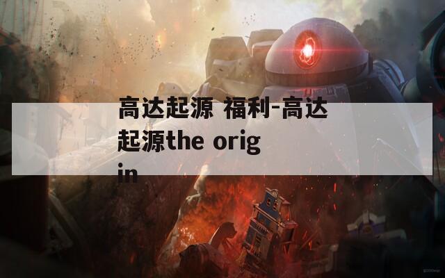 高达起源 福利-高达起源the origin