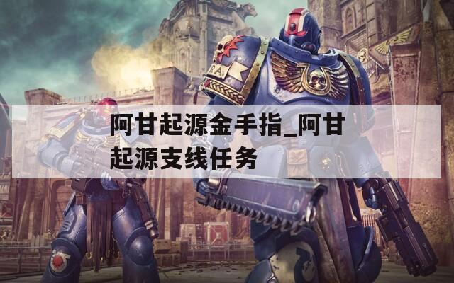 阿甘起源金手指_阿甘起源支线任务