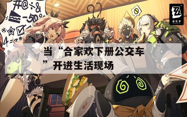 当“合家欢下册公交车”开进生活现场