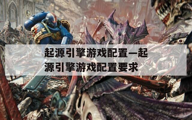 起源引擎游戏配置—起源引擎游戏配置要求