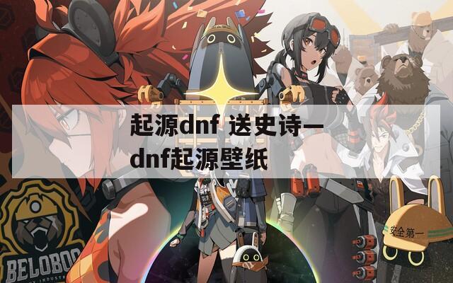 起源dnf 送史诗—dnf起源壁纸