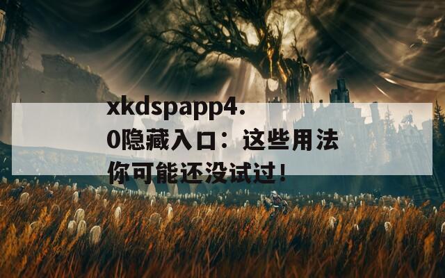 xkdspapp4.0隐藏入口：这些用法你可能还没试过！