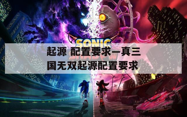 起源 配置要求—真三国无双起源配置要求