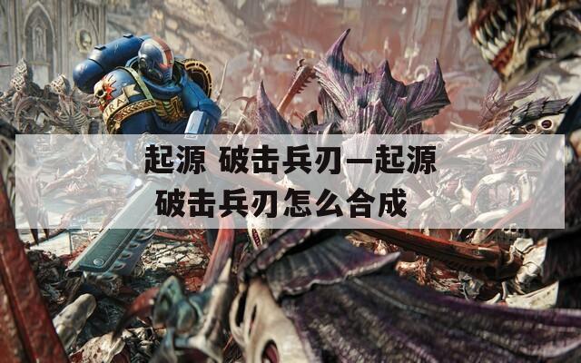 起源 破击兵刃—起源 破击兵刃怎么合成