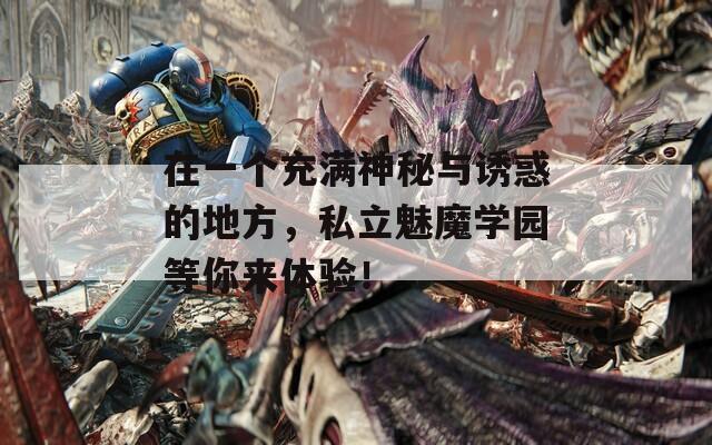 在一个充满神秘与诱惑的地方，私立魅魔学园等你来体验！
