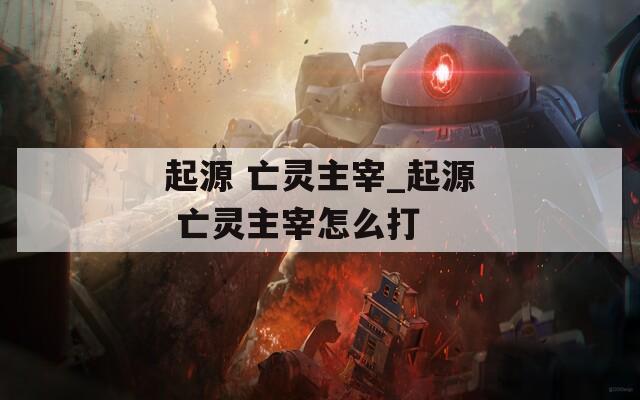起源 亡灵主宰_起源 亡灵主宰怎么打
