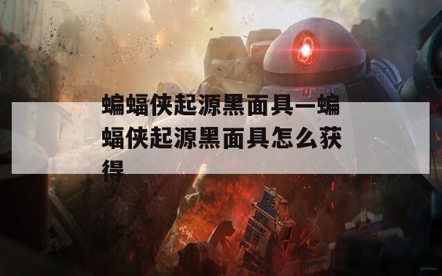 蝙蝠侠起源黑面具—蝙蝠侠起源黑面具怎么获得