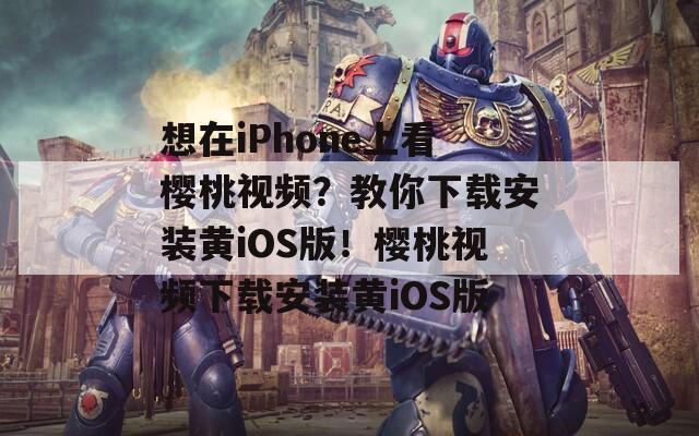 想在iPhone上看樱桃视频？教你下载安装黄iOS版！樱桃视频下载安装黄iOS版