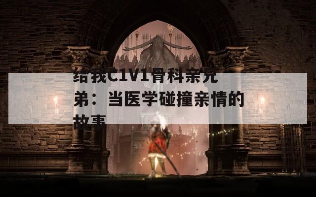给我C1V1骨科亲兄弟：当医学碰撞亲情的故事