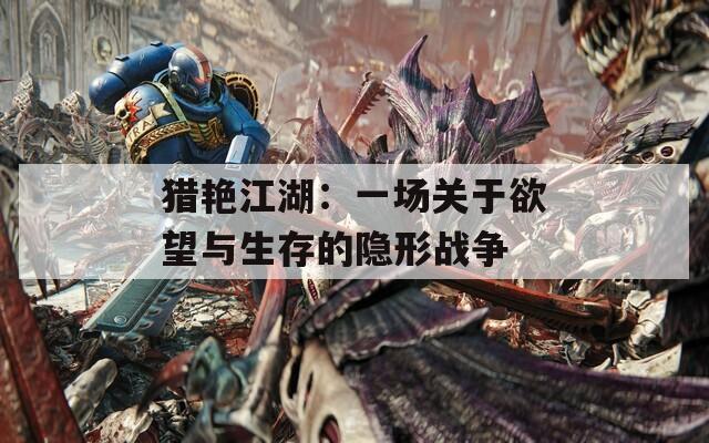 猎艳江湖：一场关于欲望与生存的隐形战争