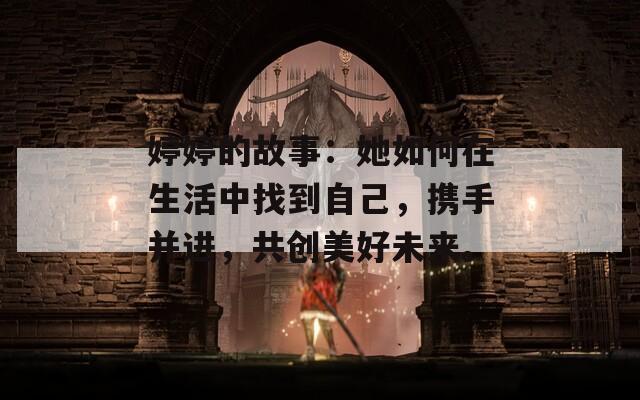 婷婷的故事：她如何在生活中找到自己，携手并进，共创美好未来。