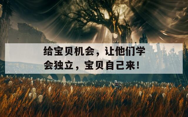 给宝贝机会，让他们学会独立，宝贝自己来！