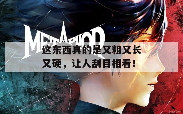 这东西真的是又粗又长又硬，让人刮目相看！
