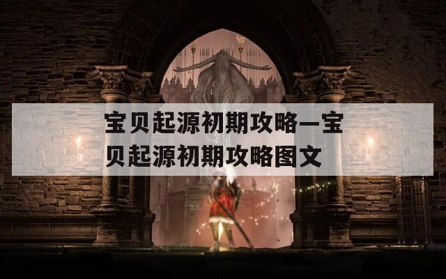 宝贝起源初期攻略—宝贝起源初期攻略图文