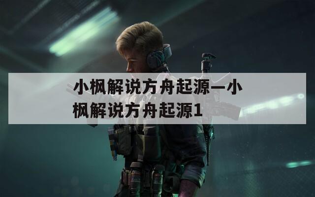 小枫解说方舟起源—小枫解说方舟起源1