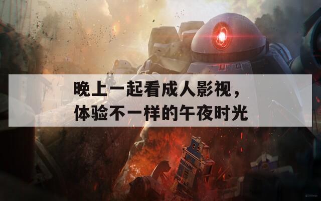 晚上一起看成人影视，体验不一样的午夜时光