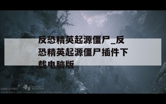 反恐精英起源僵尸_反恐精英起源僵尸插件下载电脑版