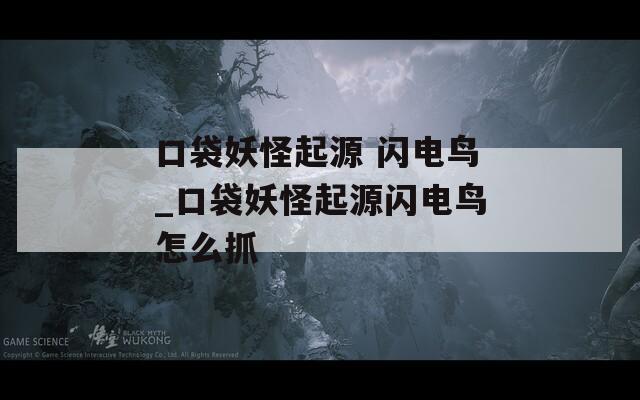 口袋妖怪起源 闪电鸟_口袋妖怪起源闪电鸟怎么抓