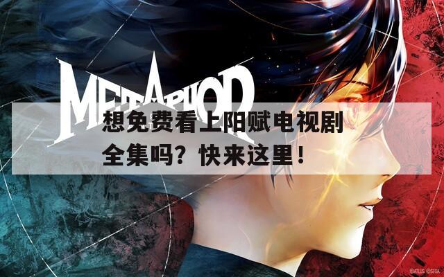 想免费看上阳赋电视剧全集吗？快来这里！