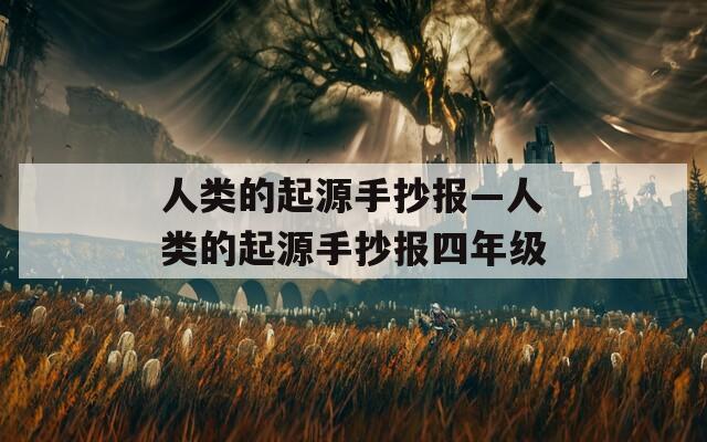人类的起源手抄报—人类的起源手抄报四年级