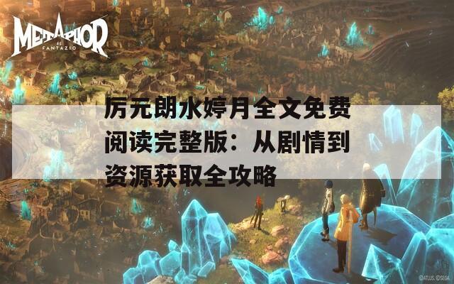厉元朗水婷月全文免费阅读完整版：从剧情到资源获取全攻略