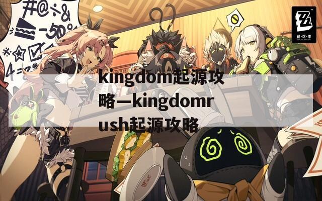 kingdom起源攻略—kingdomrush起源攻略