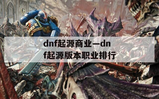dnf起源商业—dnf起源版本职业排行