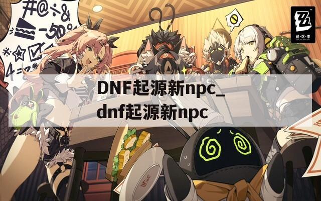 DNF起源新npc_dnf起源新npc