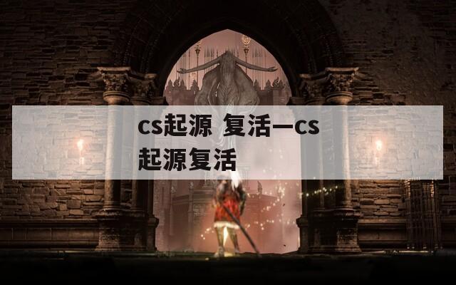 cs起源 复活—cs起源复活