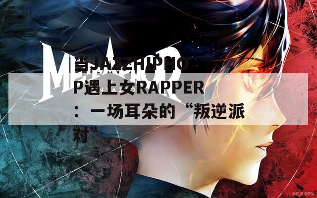 当JAZZHIPHOP遇上女RAPPER：一场耳朵的“叛逆派对”
