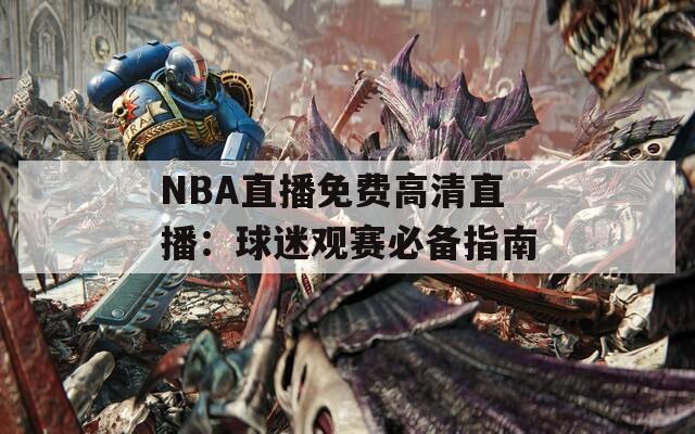 NBA直播免费高清直播：球迷观赛必备指南