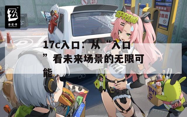 17c入口：从“入口”看未来场景的无限可能