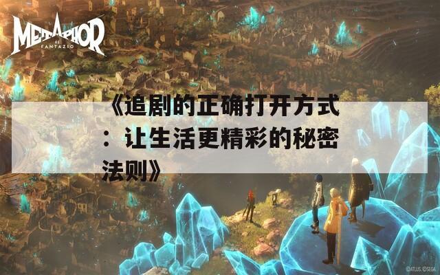 《追剧的正确打开方式：让生活更精彩的秘密法则》
