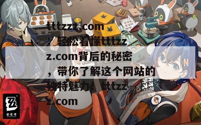 tttzzz.com：轻松看懂tttzzz.com背后的秘密，带你了解这个网站的独特魅力！tttzzz.com
