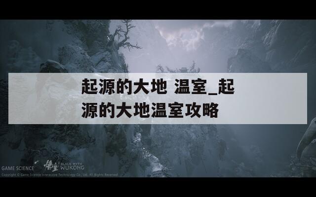 起源的大地 温室_起源的大地温室攻略