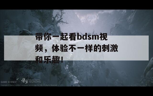 带你一起看bdsm视频，体验不一样的刺激和乐趣！