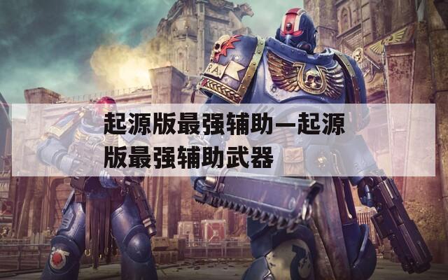 起源版最强辅助—起源版最强辅助武器