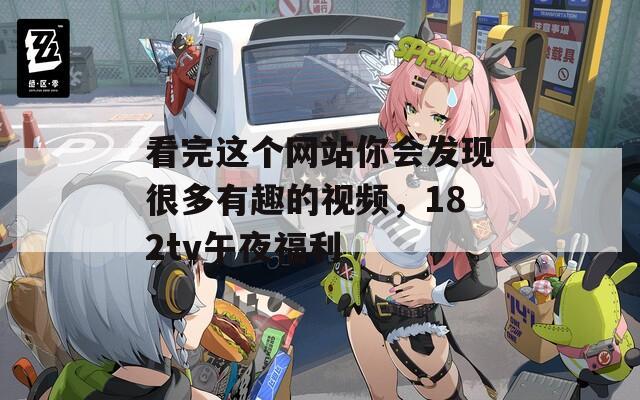 看完这个网站你会发现很多有趣的视频，182tv午夜福利