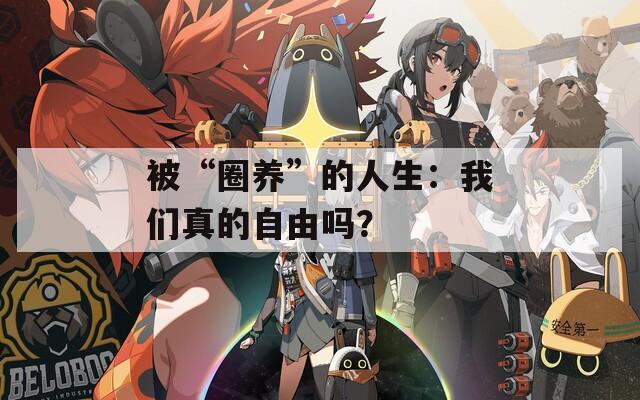 被“圈养”的人生：我们真的自由吗？