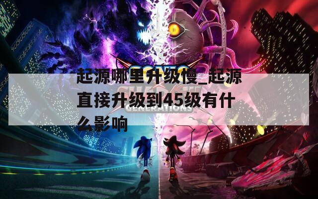 起源哪里升级慢_起源直接升级到45级有什么影响