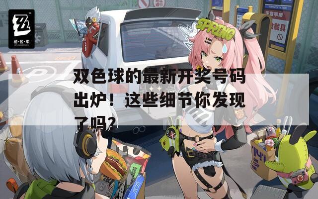 双色球的最新开奖号码出炉！这些细节你发现了吗？
