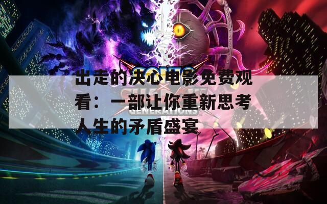 出走的决心电影免费观看：一部让你重新思考人生的矛盾盛宴