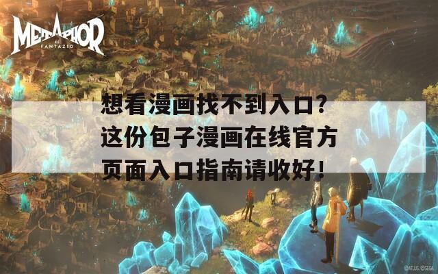 想看漫画找不到入口？这份包子漫画在线官方页面入口指南请收好！