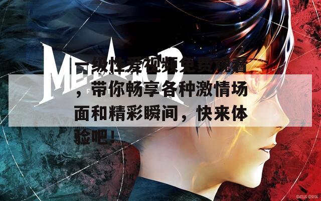 一级性爱视频免费观看，带你畅享各种激情场面和精彩瞬间，快来体验吧！