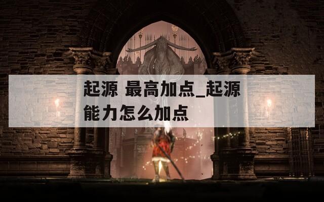 起源 最高加点_起源能力怎么加点