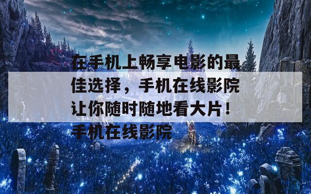 在手机上畅享电影的最佳选择，手机在线影院让你随时随地看大片！手机在线影院