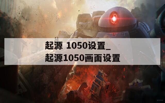 起源 1050设置_起源1050画面设置